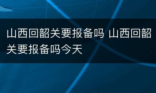 山西回韶关要报备吗 山西回韶关要报备吗今天