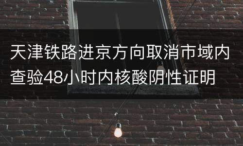 天津铁路进京方向取消市域内查验48小时内核酸阴性证明