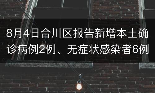 8月4日合川区报告新增本土确诊病例2例、无症状感染者6例