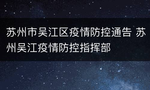 苏州市吴江区疫情防控通告 苏州吴江疫情防控指挥部