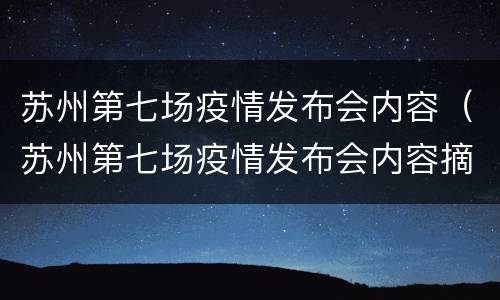 苏州第七场疫情发布会内容（苏州第七场疫情发布会内容摘要）