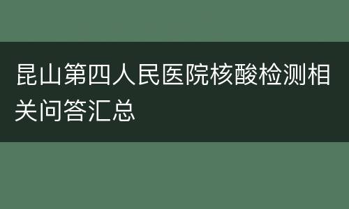 昆山第四人民医院核酸检测相关问答汇总