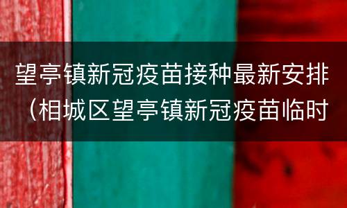 望亭镇新冠疫苗接种最新安排（相城区望亭镇新冠疫苗临时接种点）
