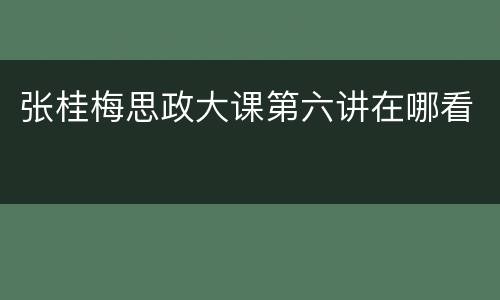 张桂梅思政大课第六讲在哪看