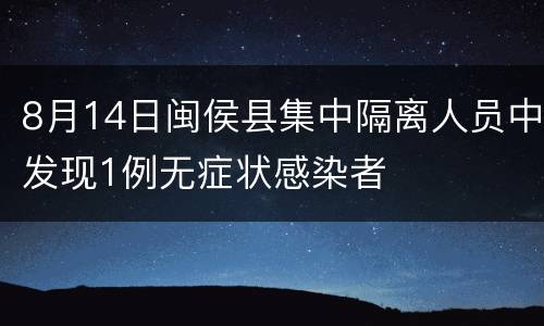 8月14日闽侯县集中隔离人员中发现1例无症状感染者