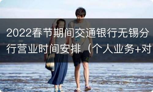 2022春节期间交通银行无锡分行营业时间安排（个人业务+对公业务）