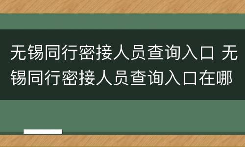 无锡同行密接人员查询入口 无锡同行密接人员查询入口在哪