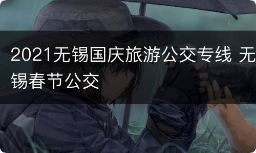 2021无锡国庆旅游公交专线 无锡春节公交