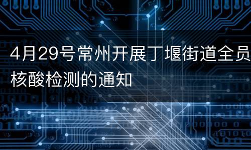 4月29号常州开展丁堰街道全员核酸检测的通知
