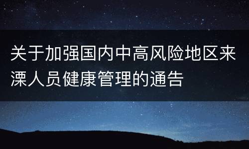 关于加强国内中高风险地区来溧人员健康管理的通告