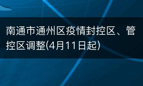 南通市通州区疫情封控区、管控区调整(4月11日起)