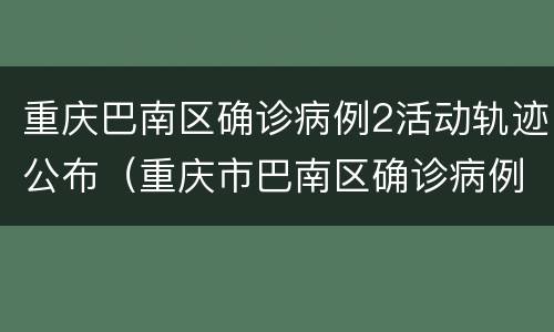 重庆巴南区确诊病例2活动轨迹公布（重庆市巴南区确诊病例）