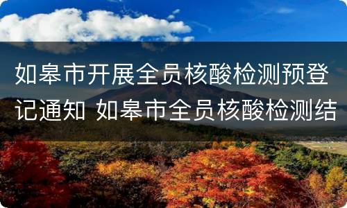 如皋市开展全员核酸检测预登记通知 如皋市全员核酸检测结果