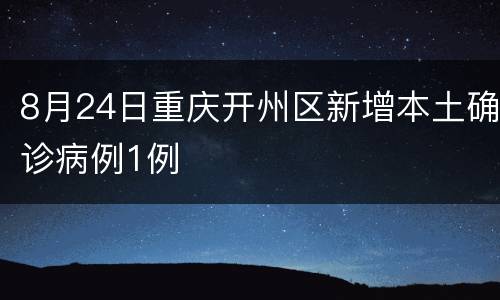 8月24日重庆开州区新增本土确诊病例1例