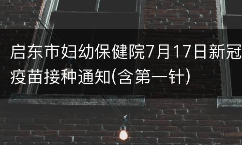 启东市妇幼保健院7月17日新冠疫苗接种通知(含第一针)
