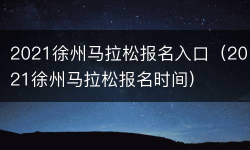 2021徐州马拉松报名入口（2021徐州马拉松报名时间）
