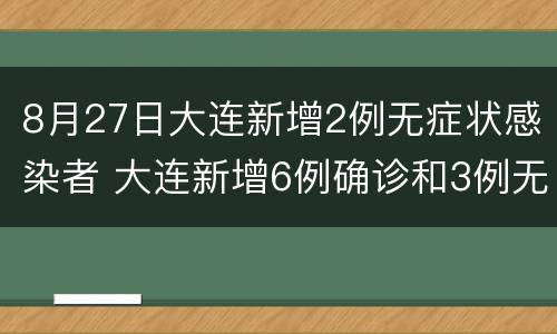 8月27日大连新增2例无症状感染者 大连新增6例确诊和3例无症状感染者