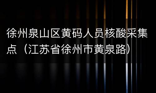 徐州泉山区黄码人员核酸采集点（江苏省徐州市黄泉路）