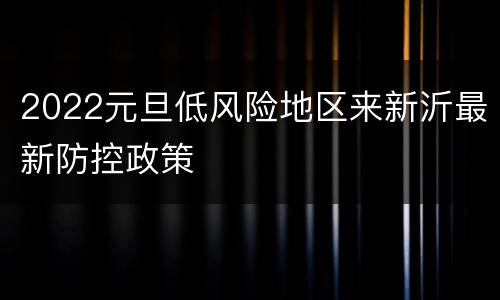 2022元旦低风险地区来新沂最新防控政策