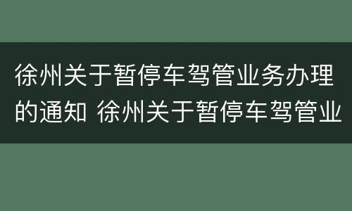 徐州关于暂停车驾管业务办理的通知 徐州关于暂停车驾管业务办理的通知书
