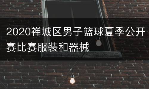 2020禅城区男子篮球夏季公开赛比赛服装和器械