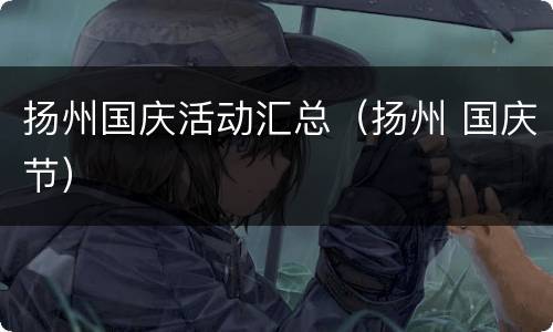 扬州国庆活动汇总（扬州 国庆节）