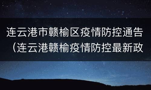 连云港市赣榆区疫情防控通告（连云港赣榆疫情防控最新政策）