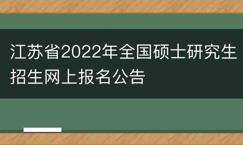 江苏省2022年全国硕士研究生招生网上报名公告