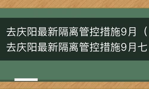 去庆阳最新隔离管控措施9月（去庆阳最新隔离管控措施9月七天）