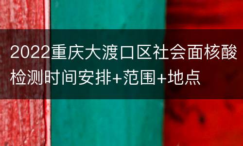 2022重庆大渡口区社会面核酸检测时间安排+范围+地点