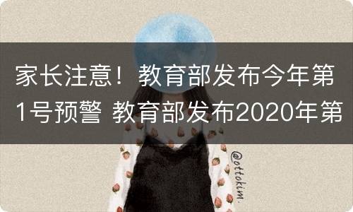 家长注意！教育部发布今年第1号预警 教育部发布2020年第1号预警