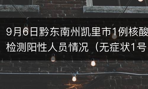9月6日黔东南州凯里市1例核酸检测阳性人员情况（无症状1号）