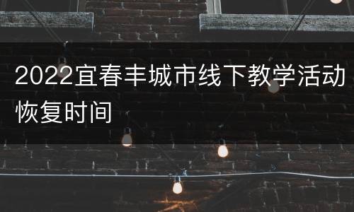 2022宜春丰城市线下教学活动恢复时间