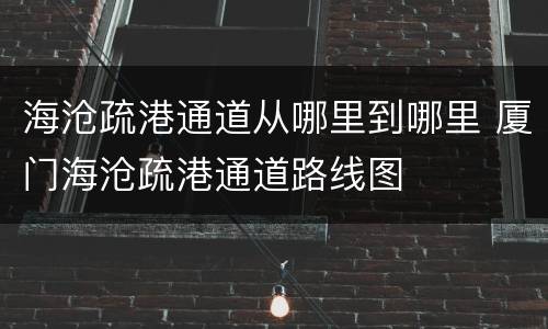 海沧疏港通道从哪里到哪里 厦门海沧疏港通道路线图