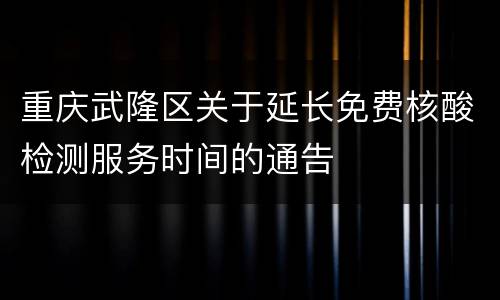 重庆武隆区关于延长免费核酸检测服务时间的通告