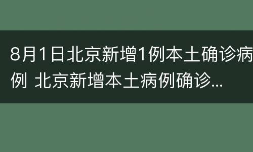 8月1日北京新增1例本土确诊病例 北京新增本土病例确诊...