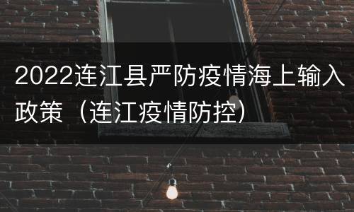 2022连江县严防疫情海上输入政策（连江疫情防控）