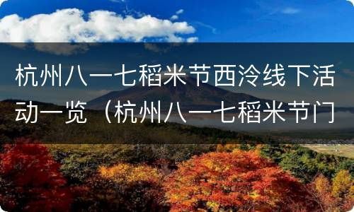 杭州八一七稻米节西泠线下活动一览（杭州八一七稻米节门票多少钱）