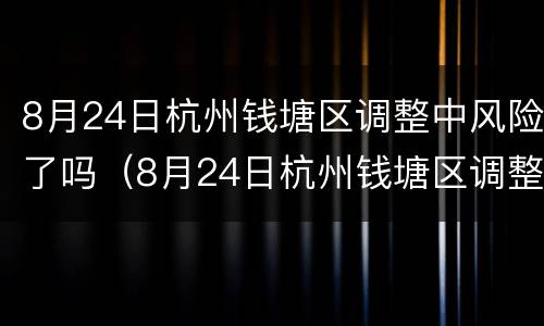 8月24日杭州钱塘区调整中风险了吗（8月24日杭州钱塘区调整中风险了吗）