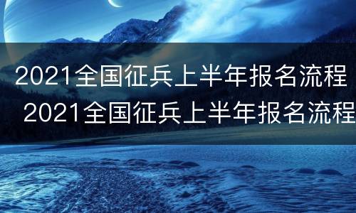 2021全国征兵上半年报名流程 2021全国征兵上半年报名流程图