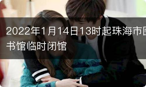 2022年1月14日13时起珠海市图书馆临时闭馆