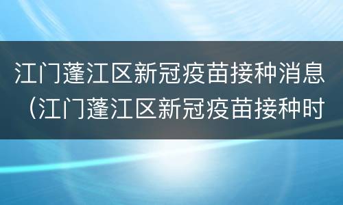 江门蓬江区新冠疫苗接种消息（江门蓬江区新冠疫苗接种时间）