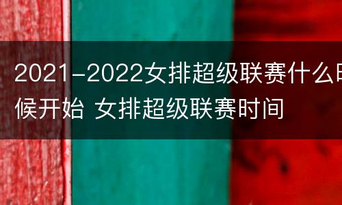2021-2022女排超级联赛什么时候开始 女排超级联赛时间