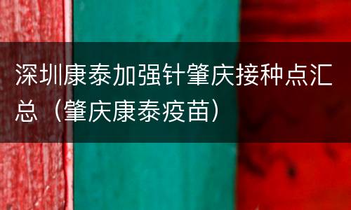 深圳康泰加强针肇庆接种点汇总（肇庆康泰疫苗）