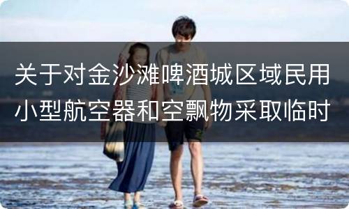 关于对金沙滩啤酒城区域民用小型航空器和空飘物采取临时性管控的通告