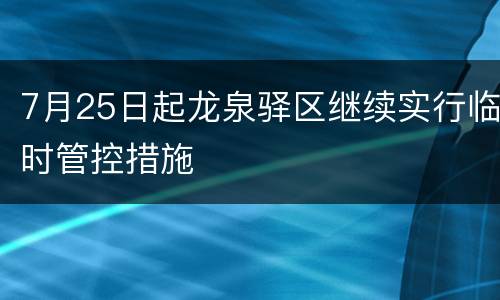 7月25日起龙泉驿区继续实行临时管控措施