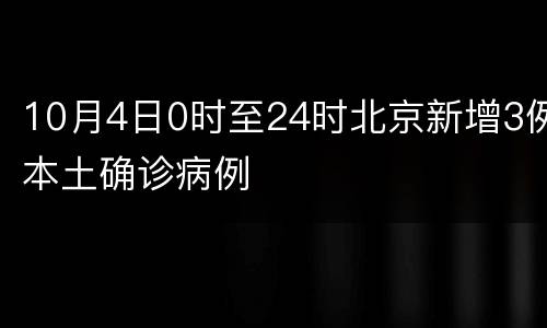 10月4日0时至24时北京新增3例本土确诊病例
