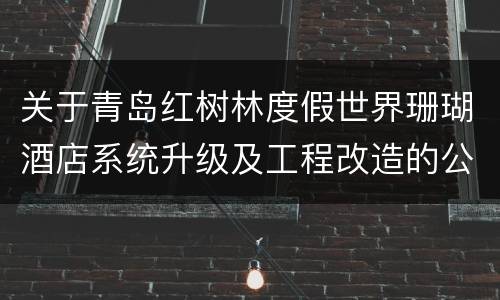 关于青岛红树林度假世界珊瑚酒店系统升级及工程改造的公告