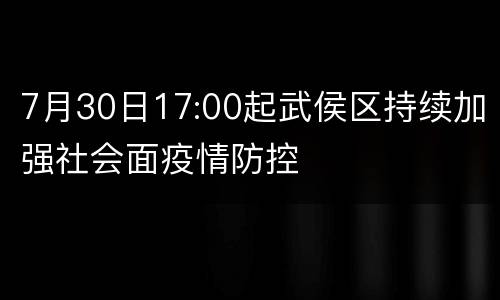 7月30日17:00起武侯区持续加强社会面疫情防控