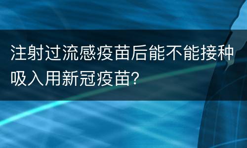 注射过流感疫苗后能不能接种吸入用新冠疫苗？